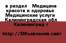  в раздел : Медицина, красота и здоровье » Медицинские услуги . Калининградская обл.,Калининград г.